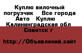 Куплю вилочный погрузчик! - Все города Авто » Куплю   . Калининградская обл.,Советск г.